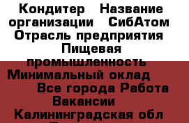 Кондитер › Название организации ­ СибАтом › Отрасль предприятия ­ Пищевая промышленность › Минимальный оклад ­ 25 000 - Все города Работа » Вакансии   . Калининградская обл.,Приморск г.